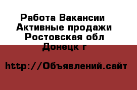 Работа Вакансии - Активные продажи. Ростовская обл.,Донецк г.